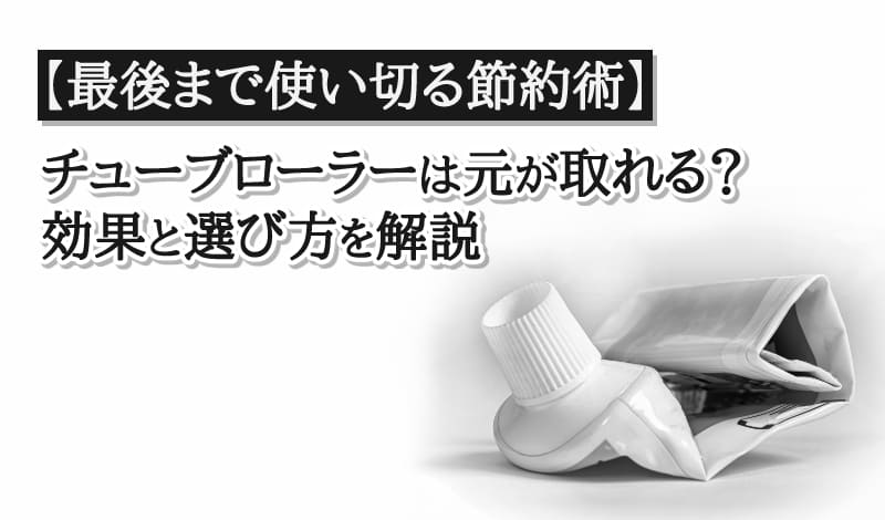 最後まで使い切る節約術-チューブローラーの効果と選び方を解説-アイキャッチ